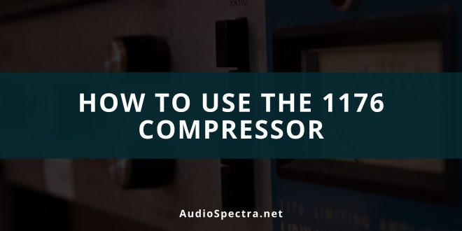 How To Use The 1176 Compressor