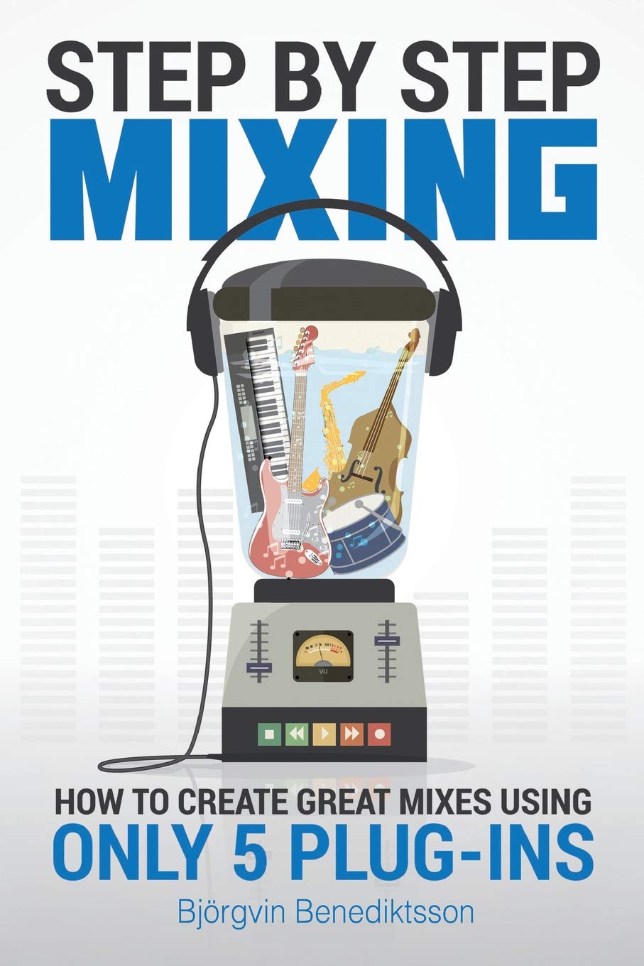 Step By Step Mixing - How to Create Great Mixes Using Only 5 Plug-ins Step By Step Mixing - How to Create Great Mixes Using Only 5 Plug-ins