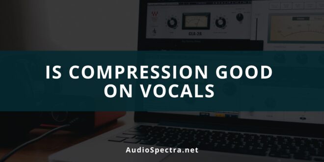 Is Compression Good On Vocals