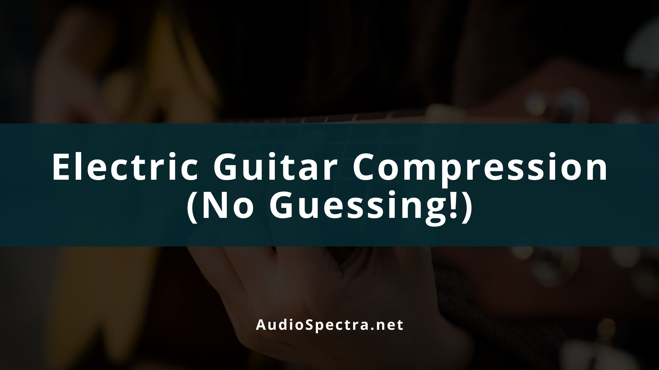 How To Compress an Electric Guitar (No Guessing!)